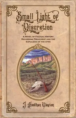 Kleines Licht der Diskretion: Ein historischer Tatsachenroman über den Verrat und die Vertreibung der Utes - Small Light Of Discretion: A Novel of Factual History Regarding Treachery and the Expulsion of the Utes