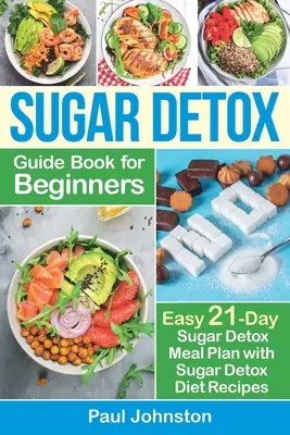 Sugar Detox Guide Book for Beginners: Der komplette Leitfaden und das Kochbuch, um das Verlangen nach Zucker zu bekämpfen, Fett zu verbrennen und schnell Gewicht zu verlieren: Einfache 21-Tage-Zuckerentgiftung - Sugar Detox Guide Book for Beginners: The Complete Guide & Cookbook to Destroy Sugar Cravings, Burn Fat and Lose Weight Fast: Easy 21-Day Sugar Detox