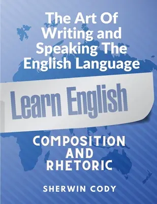 Die Kunst des Schreibens und Sprechens auf Englisch: Komposition und Rhetorik - The Art Of Writing and Speaking English: Composition and Rhetoric