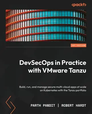 DevSecOps in der Praxis mit VMware Tanzu: Erstellen, Ausführen und Verwalten von sicheren Multi-Cloud-Anwendungen in großem Umfang auf Kubernetes mit dem Tanzu-Portfolio - DevSecOps in Practice with VMware Tanzu: Build, run, and manage secure multi-cloud apps at scale on Kubernetes with the Tanzu portfolio