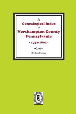 Genealogischer Index von Northampton County, Pennsylvania, 1752-1802. - A Genealogical Index of Northampton County, Pennsylvania, 1752-1802.