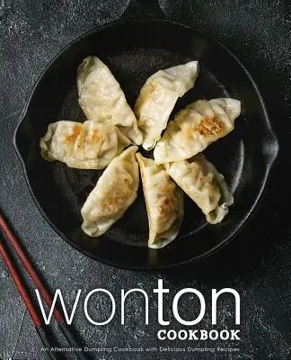 Wonton-Kochbuch: Ein alternatives Knödelkochbuch mit leckeren Knödelrezepten (2. Auflage) - Wonton Cookbook: An Alternative Dumpling Cookbook with Delicious Dumpling Recipes (2nd Edition)