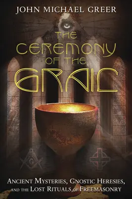 Die Zeremonie des Grals: Antike Mysterien, gnostische Irrlehren und die verlorenen Rituale der Freimaurerei - The Ceremony of the Grail: Ancient Mysteries, Gnostic Heresies, and the Lost Rituals of Freemasonry