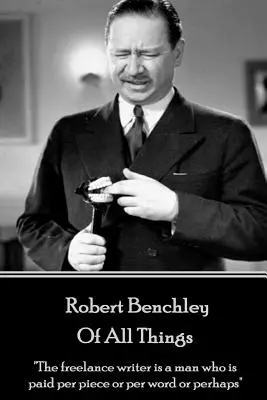 Robert Benchley - Von allen Dingen: Der freiberufliche Schriftsteller ist ein Mann, der pro Stück oder pro Wort oder vielleicht„“ bezahlt wird. - Robert Benchley - Of All Things: The freelance writer is a man who is paid per piece or per word or perhaps