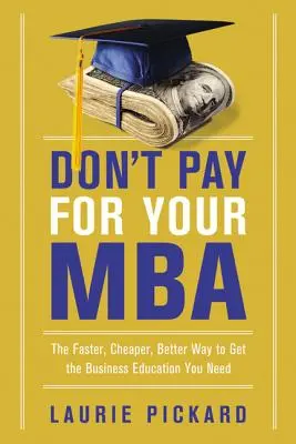 Bezahlen Sie nicht für Ihren MBA: Der schnellere, billigere und bessere Weg zur Wirtschaftsausbildung, die Sie brauchen - Don't Pay for Your MBA: The Faster, Cheaper, Better Way to Get the Business Education You Need