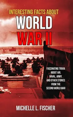 Interessante Fakten über den 2. Weltkrieg: Faszinierende Trivialitäten über Luft-, Marine-, Armee- und Zufallsgeschichten aus dem Zweiten Weltkrieg - Interesting Facts About World War 2: Fascinating Trivia About Air, Naval, Army And Random Stories From The Second World War