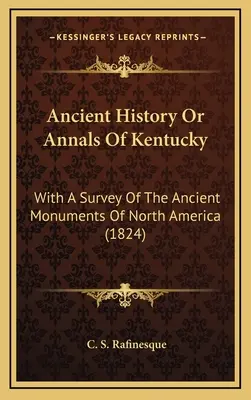 Alte Geschichte oder Annalen von Kentucky: Mit einem Überblick über die antiken Denkmäler Nordamerikas (1824) - Ancient History Or Annals Of Kentucky: With A Survey Of The Ancient Monuments Of North America (1824)