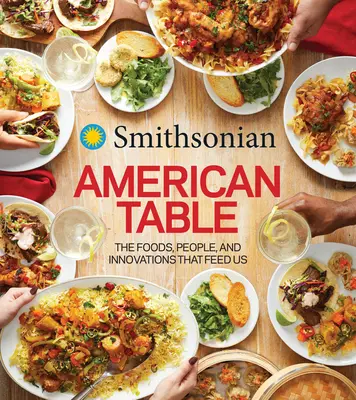 Smithsonian American Table: Die Lebensmittel, Menschen und Innovationen, die uns ernähren - Smithsonian American Table: The Foods, People, and Innovations That Feed Us