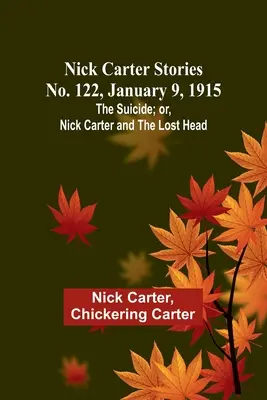 Nick Carter Geschichten Nr. 122, 9. Januar 1915: Der Selbstmord; oder, Nick Carter und der verlorene Kopf - Nick Carter Stories No. 122, January 9, 1915: The suicide; or, Nick Carter and the lost head