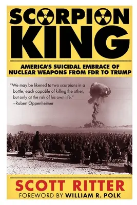 Skorpion-König: Amerikas selbstmörderische Umarmung von Nuklearwaffen von FDR bis Trump - Scorpion King: America's Suicidal Embrace of Nuclear Weapons from FDR to Trump