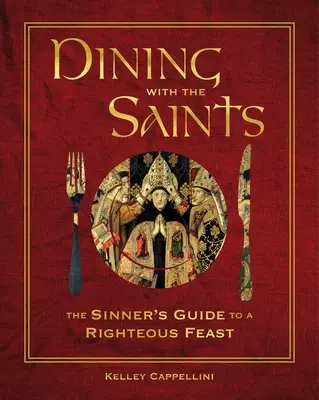 Essen mit den Heiligen: Der Leitfaden des Sünders für ein rechtschaffenes Festmahl - Dining with the Saints: The Sinner's Guide to a Righteous Feast