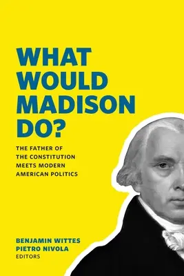 Was würde Madison tun? Der Vater der Verfassung trifft auf die moderne amerikanische Politik - What Would Madison Do?: The Father of the Constitution Meets Modern American Politics