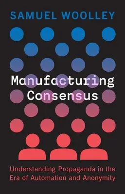 Konsens herstellen: Das Verständnis von Propaganda im Zeitalter der Automatisierung und Anonymität - Manufacturing Consensus: Understanding Propaganda in the Era of Automation and Anonymity