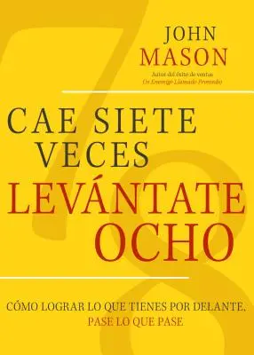 Cae Siete Veces, Levantate Ocho: Como Lograr Lo Que Tienes Por Delante, Pase Lo Que Pase