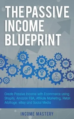 Die Blaupause für passives Einkommen: Erstellen Sie passives Einkommen mit E-Commerce mit Shopify, Amazon FBA, Affiliate Marketing, Retail Arbitrage, eBay und Social - The Passive Income Blueprint: Create Passive Income with Ecommerce using Shopify, Amazon FBA, Affiliate Marketing, Retail Arbitrage, eBay and Social