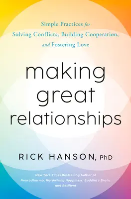 Großartige Beziehungen aufbauen: Einfache Übungen zum Lösen von Konflikten, Aufbauen von Beziehungen und Fördern der Liebe - Making Great Relationships: Simple Practices for Solving Conflicts, Building Connection, and Fostering Love