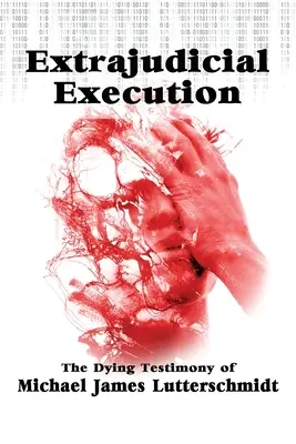 Außergerichtliche Hinrichtung: Das Sterbezeugnis von Michael James Lutterschmidt - Extrajudical Execution: The Dying Testimony of Michael James Lutterschmidt