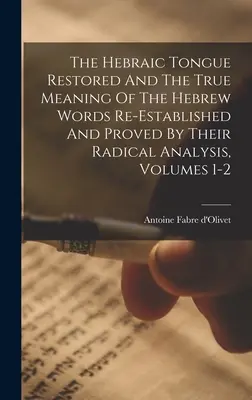 Die hebräische Zunge wiederhergestellt und die wahre Bedeutung der hebräischen Wörter wiederhergestellt und durch ihre radikale Analyse bewiesen, Bände 1-2 - The Hebraic Tongue Restored And The True Meaning Of The Hebrew Words Re-established And Proved By Their Radical Analysis, Volumes 1-2