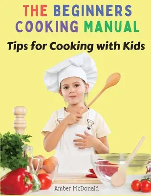 Das Handbuch für Kochanfänger: Tipps zum Kochen mit Kindern - The Beginners Cooking Manual: Tips for Cooking with Kids