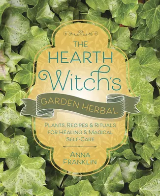 Der Kräutergarten der Herdhexe: Pflanzen, Rezepte und Rituale für Heilung und magische Selbstfürsorge - The Hearth Witch's Garden Herbal: Plants, Recipes & Rituals for Healing & Magical Self-Care