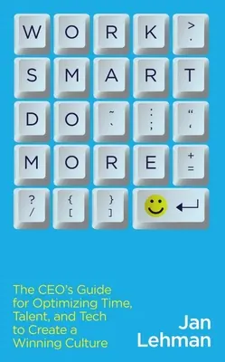 Work Smart Do More: Der Leitfaden des Geschäftsführers für die Optimierung von Zeit, Talent und Technologie zur Schaffung einer erfolgreichen Unternehmenskultur - Work Smart Do More: The Ceo's Guide for Optimizing Time, Talent, and Tech to Create a Winning Culture