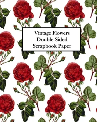 Vintage Flowers Doppelseitiges Scrapbook-Papier: 20 Bögen: 40 Designs für Decoupage, Scrapbooks und Junk Journals - Vintage Flowers Double-Sided Scrapbook Paper: 20 Sheets: 40 Designs For Decoupage, Scrapbooks and Junk Journals