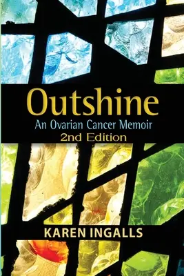 Outshine: Memoiren über Eierstockkrebs: 2. Auflage - Outshine: An Ovarian Cancer Memoir: 2nd Edition