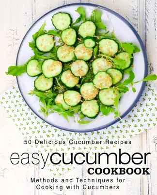 Einfaches Gurken-Kochbuch: 50 leckere Gurkenrezepte; Methoden und Techniken für das Kochen mit Gurken (2. Auflage) - Easy Cucumber Cookbook: 50 Delicious Cucumber Recipes; Methods and Techniques for Cooking with Cucumbers (2nd Edition)