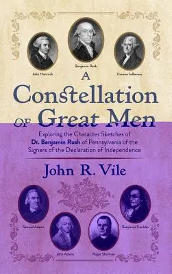 Eine Konstellation von großen Männern: Die Erforschung der Charakterskizzen von Dr. Benjamin Rush aus Pennsylvania der Unterzeichner der Unabhängigkeitserklärung - A Constellation of Great Men: Exploring the Character Sketches of Dr. Benjamin Rush of Pennsylvania of the Signers of the Declaration of Independenc