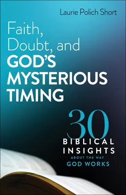 Glaube, Zweifel und Gottes geheimnisvolles Timing: 30 biblische Einsichten über die Art und Weise, wie Gott wirkt - Faith, Doubt, and God's Mysterious Timing: 30 Biblical Insights about the Way God Works