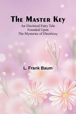 Der Generalschlüssel; ein elektrisches Märchen, das auf den Geheimnissen der Elektrizität beruht - The Master Key; An Electrical Fairy Tale Founded Upon the Mysteries of Electricity