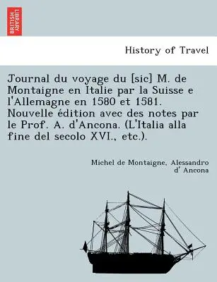 Journal du voyage du [sic] M. de Montaigne en Italie par la Suisse e l'Allemagne en 1580 et 1581. Nouvelle édition avec des notes par le Prof. A - Journal du voyage du [sic] M. de Montaigne en Italie par la Suisse e l'Allemagne en 1580 et 1581. Nouvelle édition avec des notes par le Prof. A