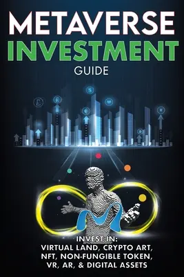 Metaverse Investment Guide, Investieren Sie in Virtual Land, Crypto Art, NFT (Non Fungible Token), VR, AR & Digital Assets: Blockchain Gaming The Future of The - Metaverse Investment Guide, Invest in Virtual Land, Crypto Art, NFT (Non Fungible Token), VR, AR & Digital Assets: Blockchain Gaming The Future of The