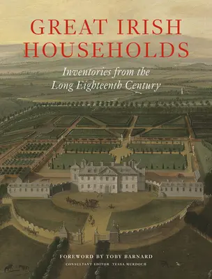 Große irische Haushalte: Inventare aus dem langen achtzehnten Jahrhundert - Great Irish Households: Inventories from the Long Eighteenth Century