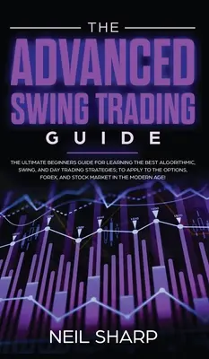 Der Leitfaden für Fortgeschrittene im Swing Trading: Der ultimative Leitfaden für Einsteiger zum Erlernen der besten algorithmischen, Swing- und Day-Trading-Strategien; zur Anwendung auf den O - The Advanced Swing Trading Guide: The Ultimate Beginners Guide For Learning The Best Algorithmic, Swing, And Day Trading Strategies; to Apply to The O