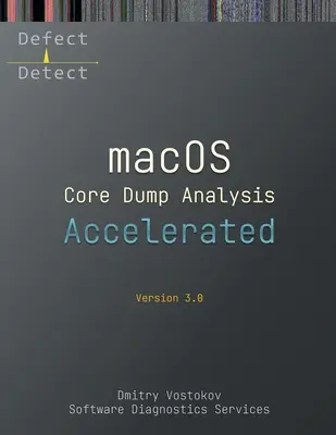 Beschleunigte macOS-Core-Dump-Analyse, dritte Ausgabe: Schulungskursmitschrift mit LLDB-Übungen - Accelerated macOS Core Dump Analysis, Third Edition: Training Course Transcript with LLDB Practice Exercises