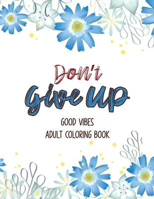 Don't Give Up Good Vibes Adult Coloring Book: Depression Relief Coloring Book, ein Malbuch für Erwachsene, das Entspannung und Ermutigung bietet, C - Don't Give Up Good Vibes Adult Coloring Book: Depression Relief Coloring Book, a Coloring Book for Grown-Ups Providing Relaxation and Encouragement, C