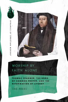 Anbetung allein durch den Glauben: Thomas Cranmer, das Book of Common Prayer, und die Reformation der Liturgie - Worship by Faith Alone: Thomas Cranmer, the Book of Common Prayer, and the Reformation of Liturgy