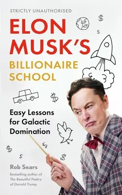 Elon Musks Milliardärsschule: Einfache Lektionen für die galaktische Herrschaft: 74 einfache und wirksame Lektionen für die Weltherrschaft - Elon Musk's Billionaire School: Easy Lessons for Galactic Domination: 74 Simple and Effective Lessons for Global Domination