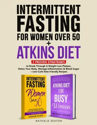 Intermittierendes Fasten für Frauen über 50 + Atkins-Diät: 2 bewährte Strategien, um ein Gewichtsverlust-Plateau zu durchbrechen, Ihren Körper zu entgiften und Entzündungen zu bekämpfen - Intermittent Fasting For Women Over 50 + Atkins Diet: 2 Proven Strategies to Break Through A Weight Loss Plateau, Detox Your Body, Manage Inflammation