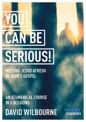 Du kannst ernsthaft sein! Eine neue Begegnung mit Jesus im Johannesevangelium: Yorker Kurse - You Can Be Serious! Meeting Jesus Afresh in John's Gospel: York Courses