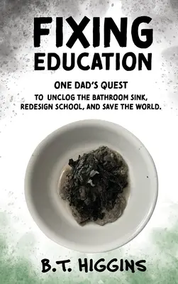 Erziehung reparieren: Das Bestreben eines Vaters, den Abfluss im Badezimmer zu entstopfen, die Schule neu zu gestalten und die Welt zu retten - Fixing Education: One Dad's Quest to Unclog the Bathroom Sink, Redesign School, and Save the World