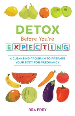 Entgiften, bevor Sie schwanger sind: Ein Entschlackungsprogramm zur Vorbereitung des Körpers auf die Schwangerschaft - Detox Before You're Expecting: A Cleansing Program to Prepare Your Body for Pregnancy