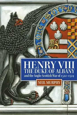 Heinrich VIII., der Herzog von Albany und der anglo-schottische Krieg von 1522-1524 - Henry VIII, the Duke of Albany and the Anglo-Scottish War of 1522-1524