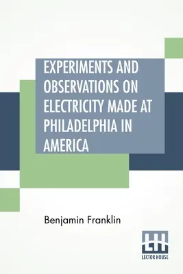 Experimente und Beobachtungen über Elektrizität, gemacht in Philadelphia in Amerika: Und mitgeteilt in mehreren Briefen an Mr. P. Collinson, von London - Experiments And Observations On Electricity Made At Philadelphia In America: And Communicated In Several Letters To Mr. P. Collinson, Of London