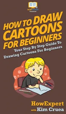 Wie man Cartoons für Anfänger zeichnet: Ihre schrittweise Anleitung zum Zeichnen von Cartoons für Anfänger - How To Draw Cartoons For Beginners: Your Step By Step Guide To Drawing Cartoons For Beginners