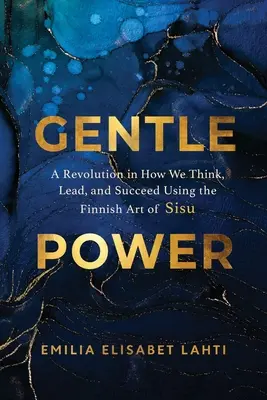 Sanfte Macht: Eine Revolution des Denkens, der Führung und des Erfolges durch die finnische Kunst des Sisu - Gentle Power: A Revolution in How We Think, Lead, and Succeed Using the Finnish Art of Sisu