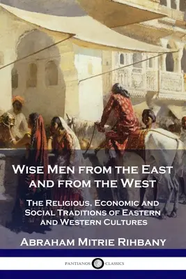 Weise aus dem Osten und aus dem Westen: Die religiösen, wirtschaftlichen und sozialen Traditionen der östlichen und westlichen Kulturen - Wise Men from the East and from the West: The Religious, Economic and Social Traditions of Eastern and Western Cultures