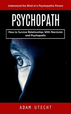 Psychopath: Die Psyche eines Psychopathen verstehen (Wie man Beziehungen mit Narzissten und Psychopathen überlebt) - Psychopath: Understand the Mind of a Psychopathic Person (How to Survive Relationships With Narcissists and Psychopaths)
