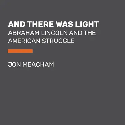 Und es ward Licht: Abraham Lincoln und der amerikanische Kampf - And There Was Light: Abraham Lincoln and the American Struggle